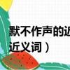 默不作聲的近義詞是鴉雀無聲嗎（默不作聲的近義詞）