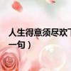 人生得意須盡歡下一句怎么接搞笑回答（人生得意須盡歡下一句）