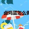 鹵雞蛋怎么做更好吃（鹵雞蛋怎么做好吃）