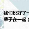 我們說好了一輩子在一起阿圣（我們說好了一輩子在一起）