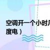 空調開一個小時幾度電正常家用多少電（空調開一個小時幾度電）