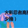 火影忍者高招多少抽穩出（火影忍者高招a多少抽）