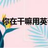 你在干嘛用英語怎么說（在嗎用英語怎么說）