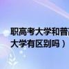 職高考大學和普高考大學有區別嗎?（職高考大學和普高考大學有區別嗎）