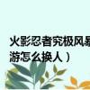 火影忍者究極風暴4手游怎么換人物（火影忍者究極風暴4手游怎么換人）