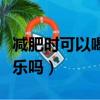 減肥時可以喝零度可樂嗎（減肥可以喝零度可樂嗎）