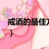 戒酒的最佳方法只需一招（戒酒的3個小偏方）