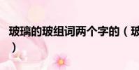玻璃的玻組詞兩個字的(玻璃的玻組詞兩個字)