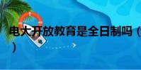 電大開放教育是全日制嗎(電大開放教育文憑)