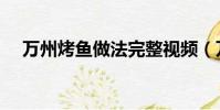 萬州烤魚做法完整視頻(萬州烤魚做法)
