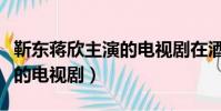 靳東蔣欣主演的電視劇在酒吧(靳東蔣欣主演的電視劇)