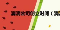 滴滴公司創立時間(滴滴成立時間)