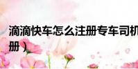 滴滴快車怎么注冊專車司機(滴滴快車怎么注冊)