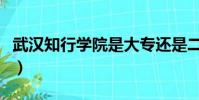 武漢知行學院是大專還是二本(武漢知行學院)