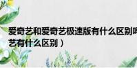 愛奇藝和愛奇藝極速版有什么區別嗎(愛奇藝極速版和愛奇藝有什么區別)