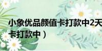 小象優品顏值卡打款中2天了(小象優品顏值卡打款中)