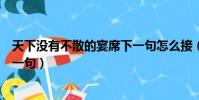天下沒有不散的宴席下一句怎么接(天下沒有不散的筵席下一句)