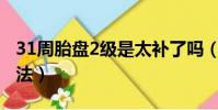 31周胎盤2級是太補了嗎(胎盤早熟的補救方法)
