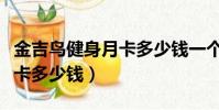 金吉鳥健身月卡多少錢一個月(金吉鳥健身年卡多少錢)