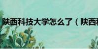 陜西科技大學怎么了(陜西科技大學最爛了)