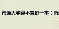南通大學算不算好一本(南通大學是211嗎)