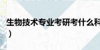 生物技術專業考研考什么科目(生物技術專業)