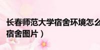 長春師范大學宿舍環境怎么樣(長春師范大學宿舍圖片)