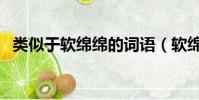 類似于軟綿綿的詞語(軟綿綿類似的詞語)