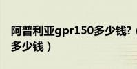 阿普利亞gpr150多少錢?(阿普利亞gpr150多少錢)