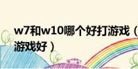 w7和w10哪個好打游戲(w7和w10哪個玩游戲好)