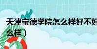 天津寶德學院怎么樣好不好(天津寶德學院怎么樣)