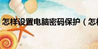 怎樣設置電腦密碼保護(怎樣設置電腦密碼)