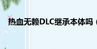 熱血無賴DLC繼承本體嗎(熱血無賴dlc)