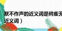 默不作聲的近義詞是鴉雀無聲嗎(默不作聲的近義詞)