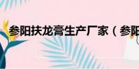 參陽扶龍膏生產廠家(參陽扶龍膏副作用)