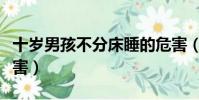 十歲男孩不分床睡的危害(男孩不分床睡的危害)