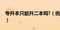 專升本只能升二本嗎?(統招專升本第一學歷)