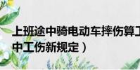 上班途中騎電動車摔傷算工傷嗎?(上下班途中工傷新規定)