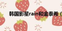韓國影星rain和金泰希(rain金泰希)