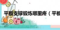 平板支撐鍛煉哪里疼(平板支撐鍛煉哪里)
