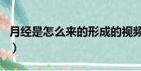 月經是怎么來的形成的視頻(月經是怎么來的)