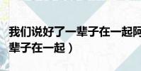 我們說好了一輩子在一起阿圣(我們說好了一輩子在一起)