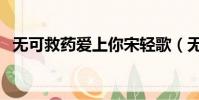 無可救藥愛上你宋輕歌(無可救藥愛上你)