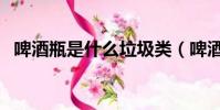 啤酒瓶是什么垃圾類(啤酒瓶是什么垃圾)