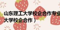 山東理工大學校企合作專業有哪些(山東理工大學校企合作)