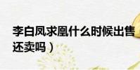李白鳳求凰什么時候出售(李白鳳求凰2019還賣嗎)