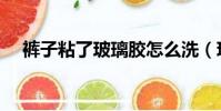 褲子粘了玻璃膠怎么洗(玻璃膠怎么洗)
