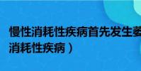 慢性消耗性疾病首先發生萎縮的組織是(慢性消耗性疾病)