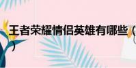 王者榮耀情侶英雄有哪些(王者榮耀情侶英雄)