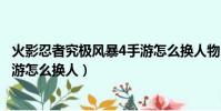 火影忍者究極風暴4手游怎么換人物(火影忍者究極風暴4手游怎么換人)